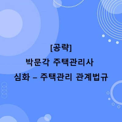 [공략]박문각 주택관리사 - 심화 - 주택관리 관계법규